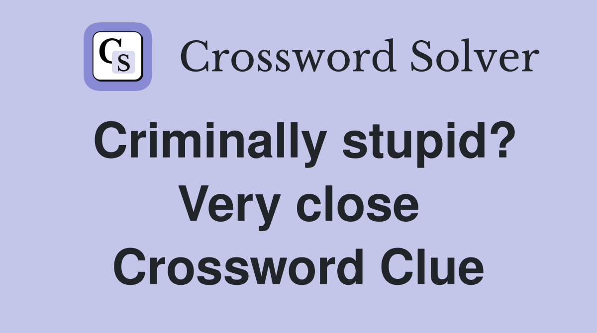 Criminally stupid? Very close Crossword Clue