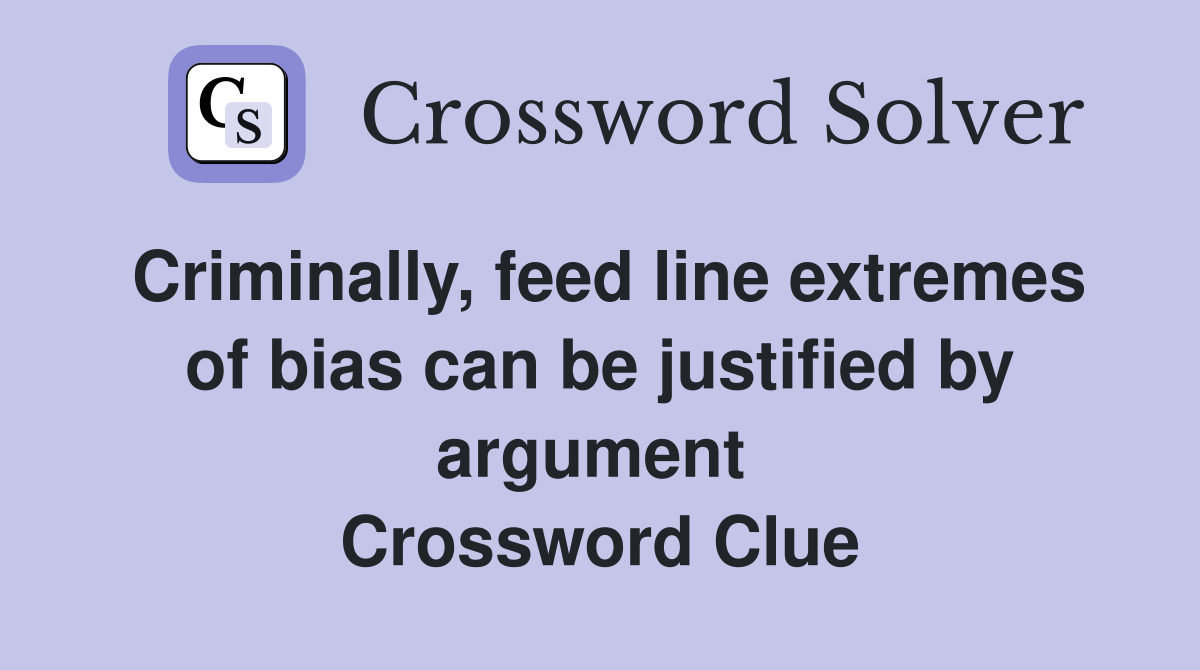 Criminally, feed line extremes of bias can be justified by argument  Crossword Clue