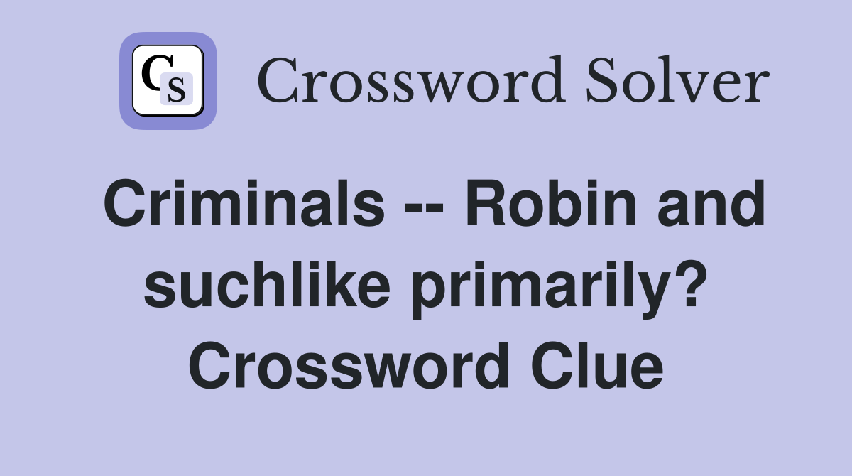 Criminals -- Robin and suchlike primarily? Crossword Clue