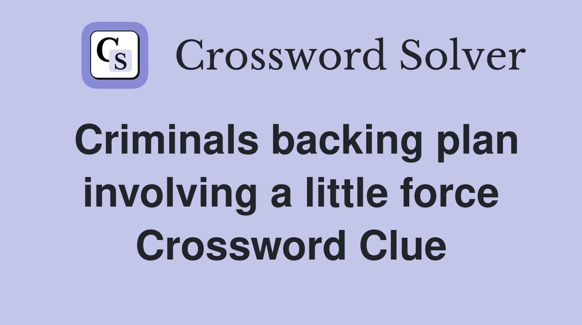 Criminals backing plan involving a little force Crossword Clue
