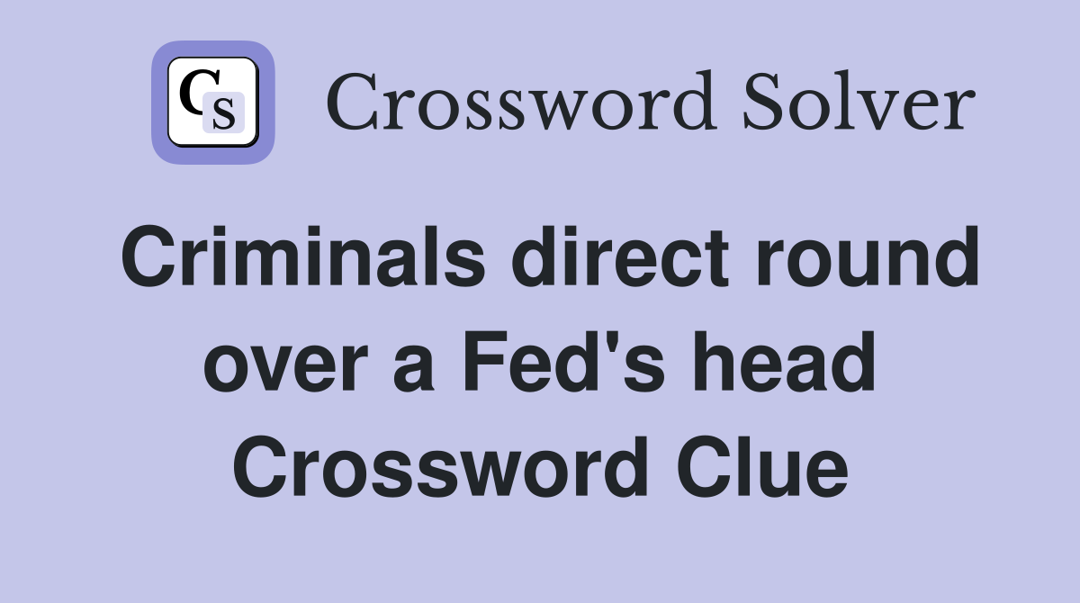 Criminals direct round over a Fed's head Crossword Clue