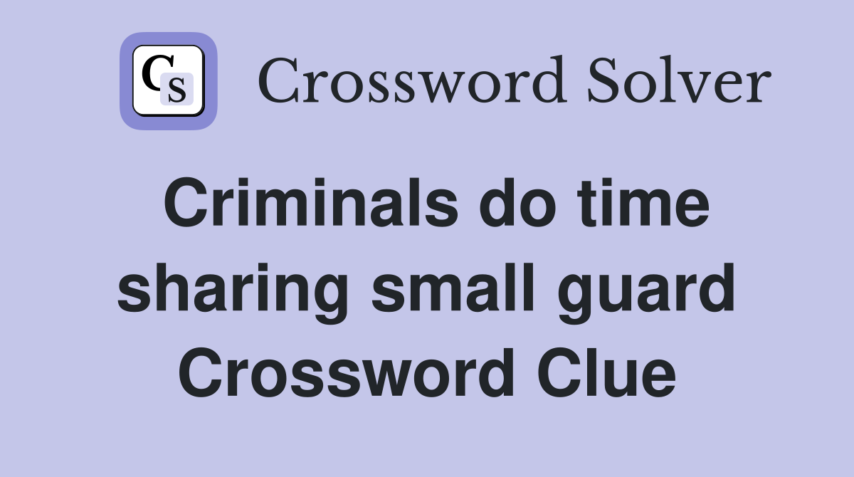 Criminals do time sharing small guard Crossword Clue