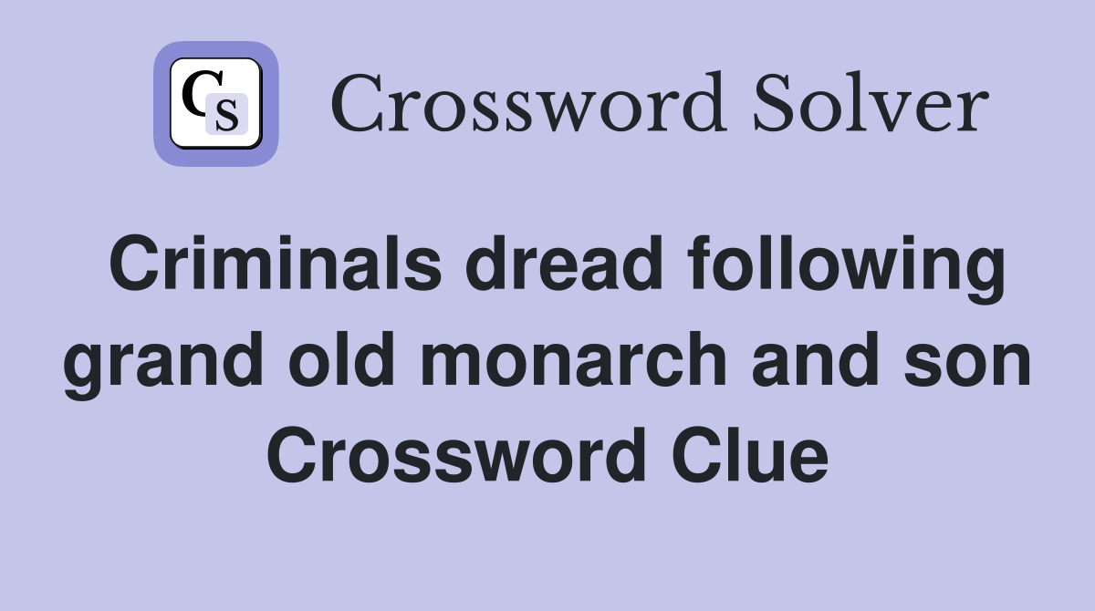 Criminals dread following grand old monarch and son Crossword Clue