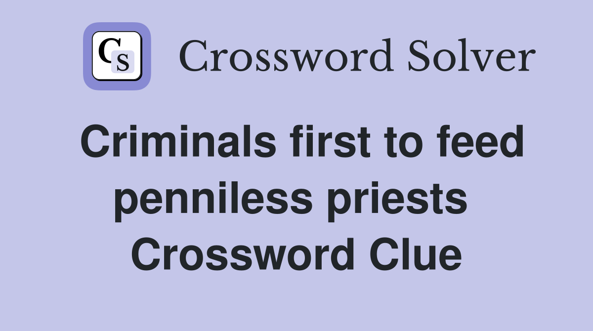 Criminals first to feed penniless priests  Crossword Clue
