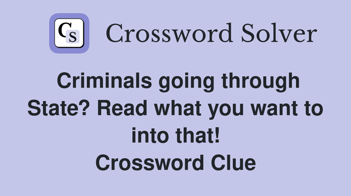Criminals going through State? Read what you want to into that! Crossword Clue
