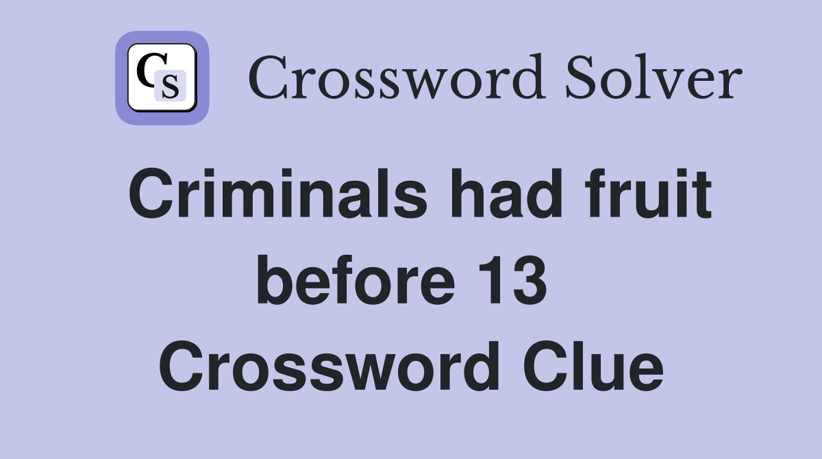 Criminals had fruit before 13  Crossword Clue