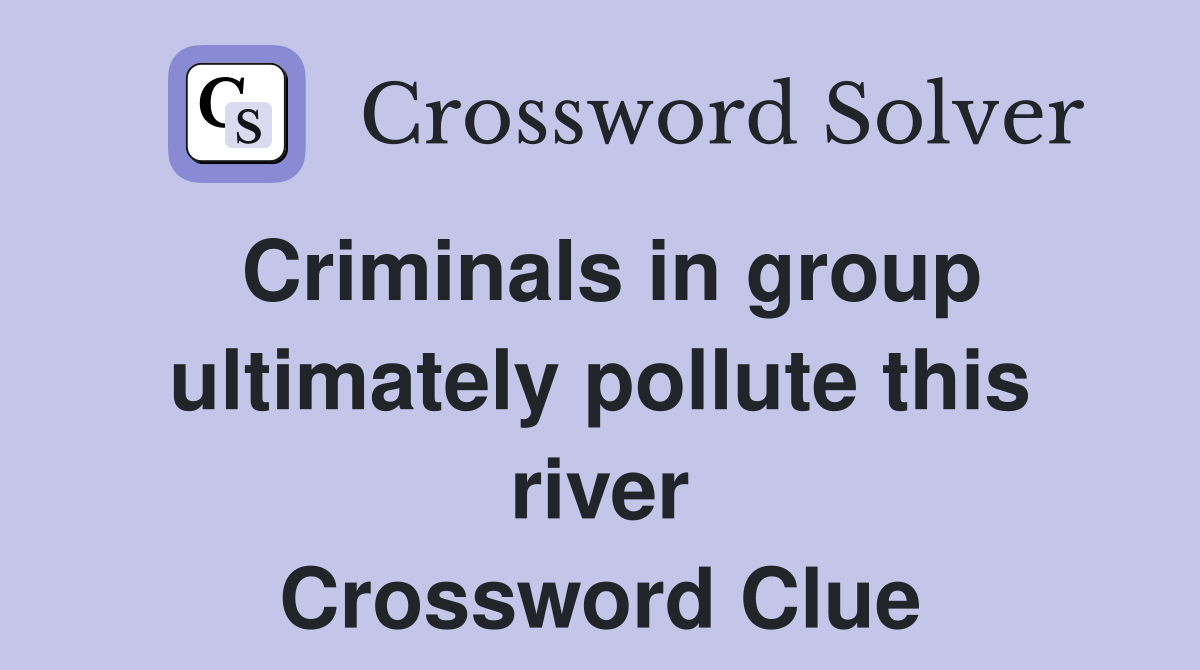Criminals in group ultimately pollute this river Crossword Clue