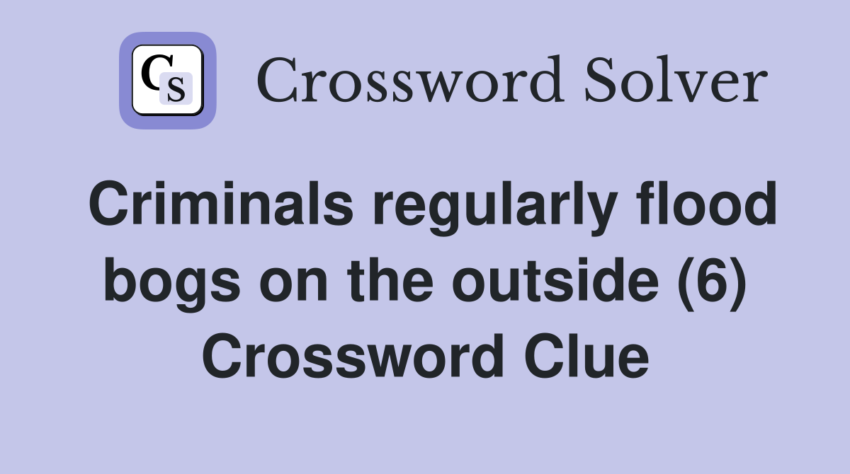 Criminals regularly flood bogs on the outside (6) Crossword Clue