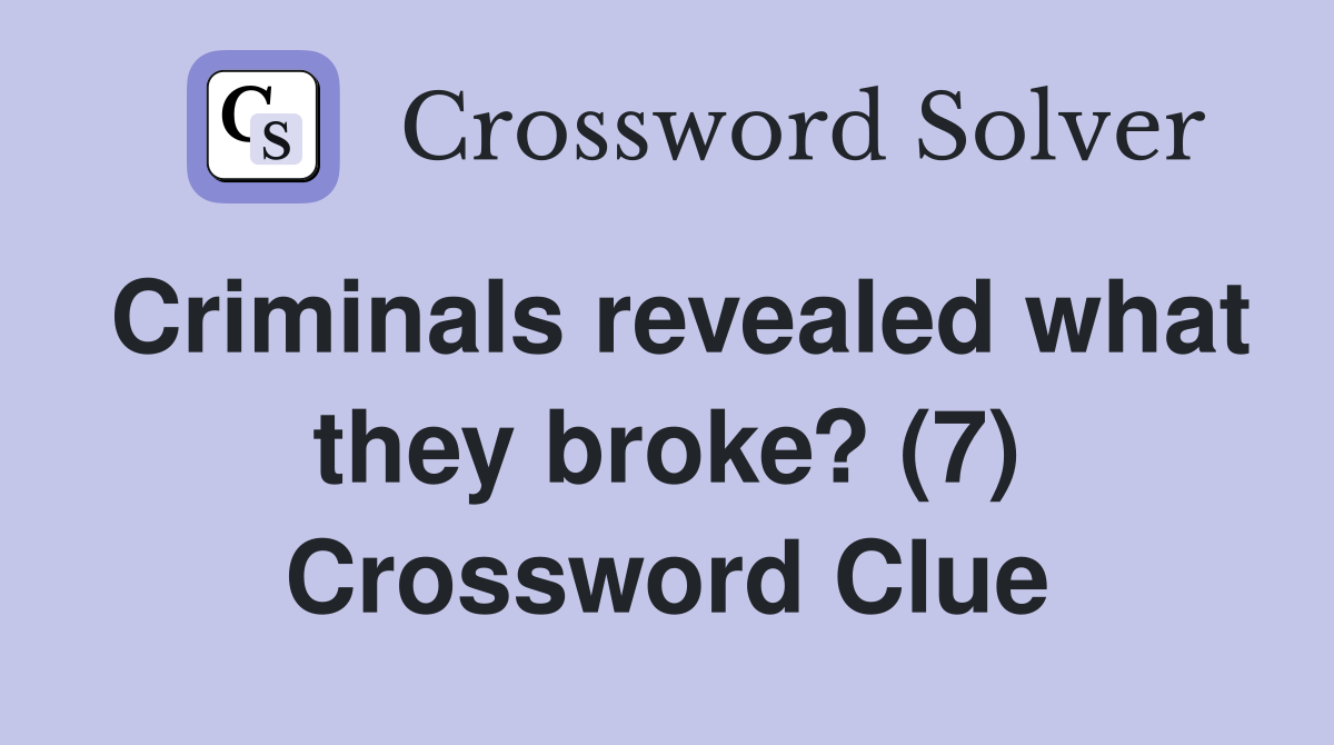 Criminals revealed what they broke? (7) Crossword Clue