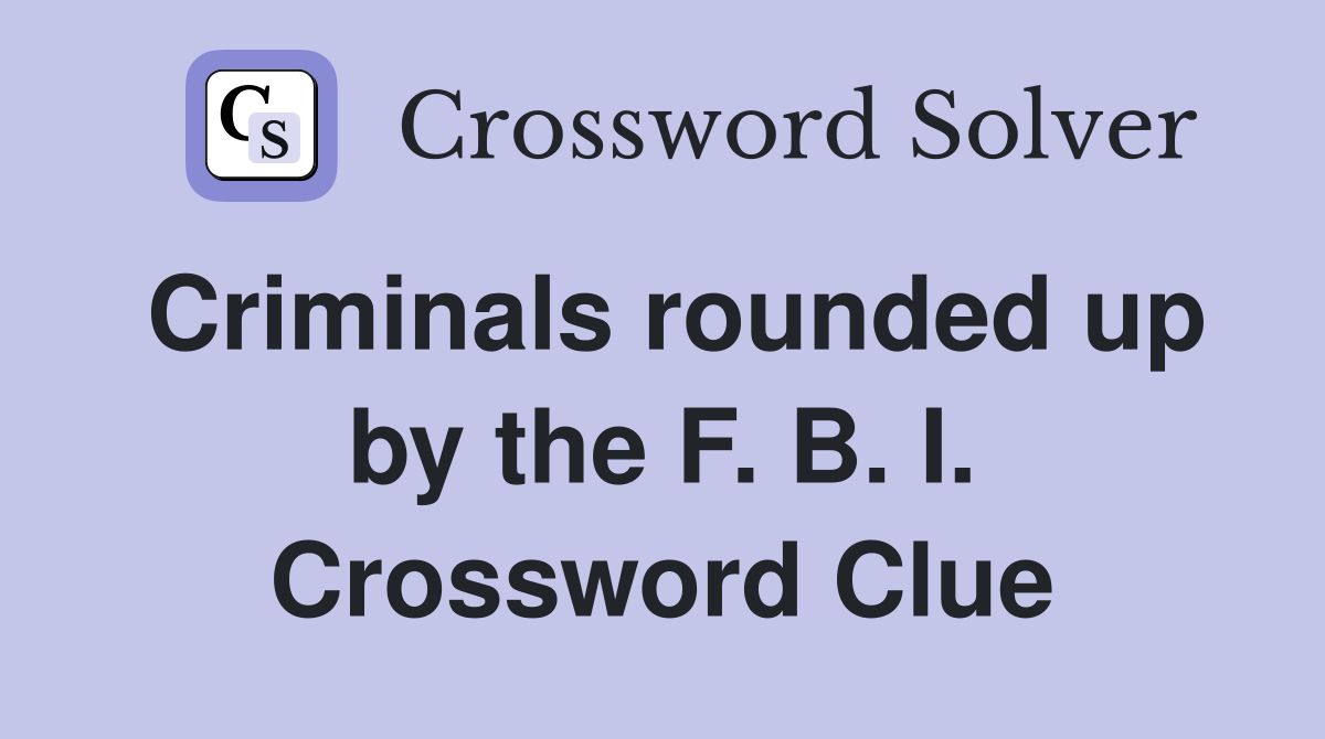 Criminals rounded up by the F. B. I. Crossword Clue