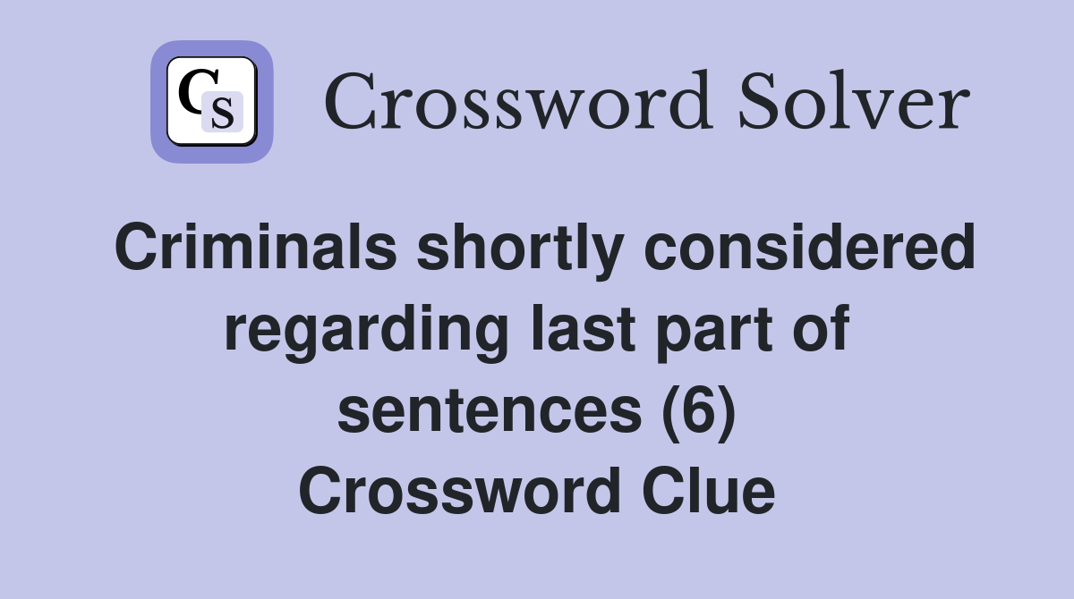 Criminals shortly considered regarding last part of sentences (6) Crossword Clue