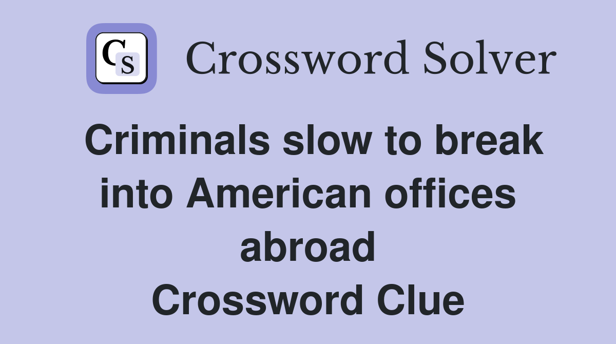 Criminals slow to break into American offices abroad Crossword Clue