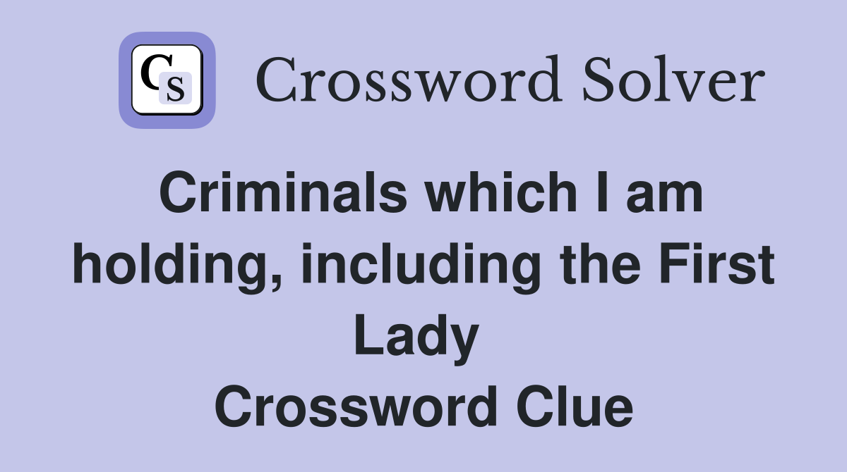 Criminals which I am holding, including the First Lady  Crossword Clue