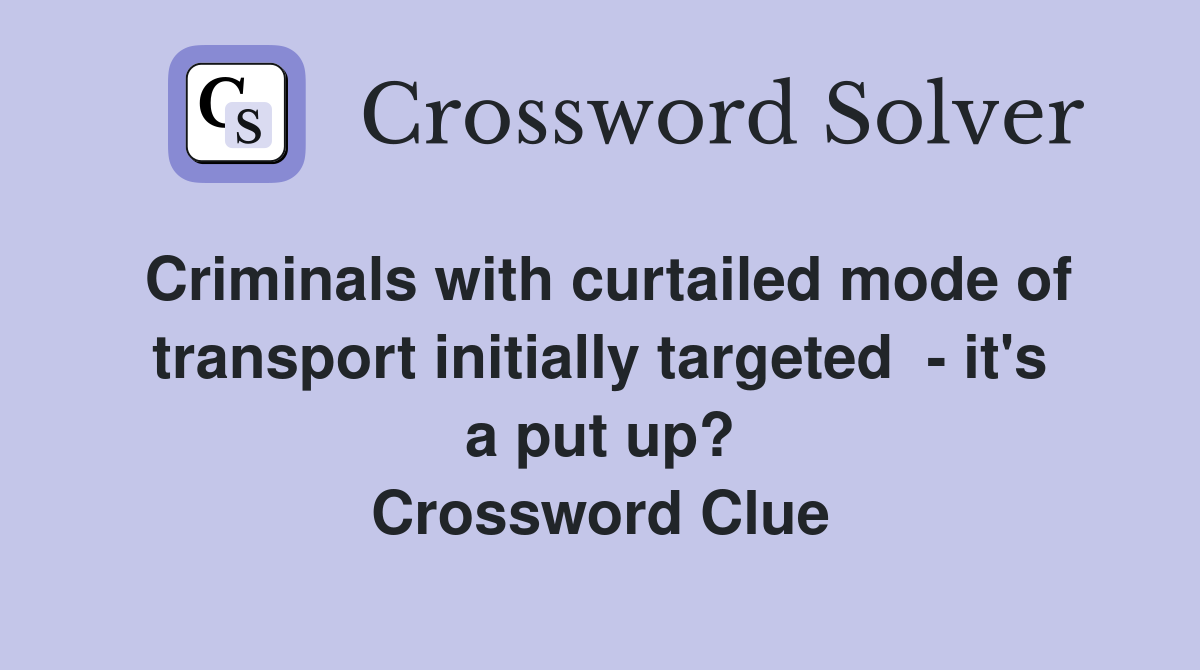 Criminals with curtailed mode of transport initially targeted  - it's a put up? Crossword Clue