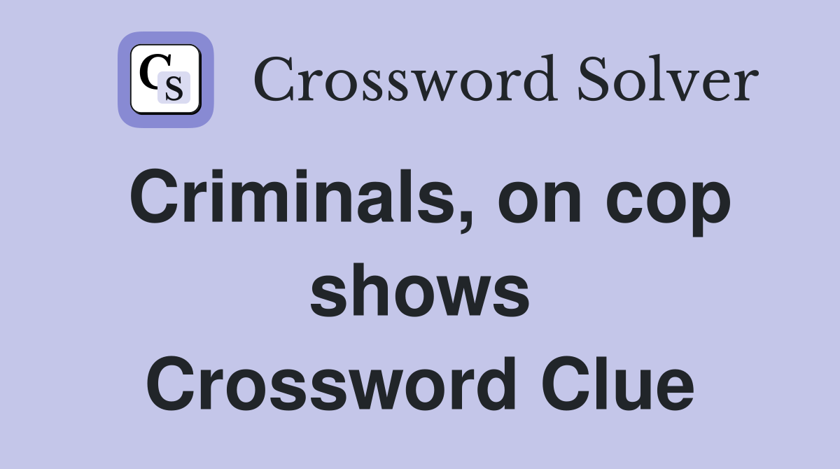 Criminals, on cop shows Crossword Clue