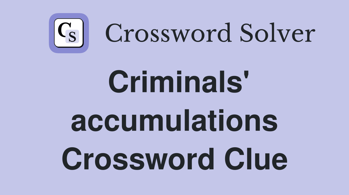 Criminals' accumulations Crossword Clue