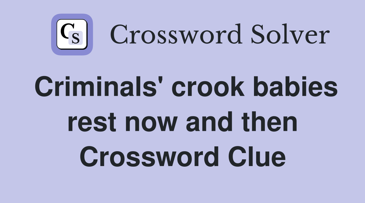 Criminals' crook babies rest now and then Crossword Clue