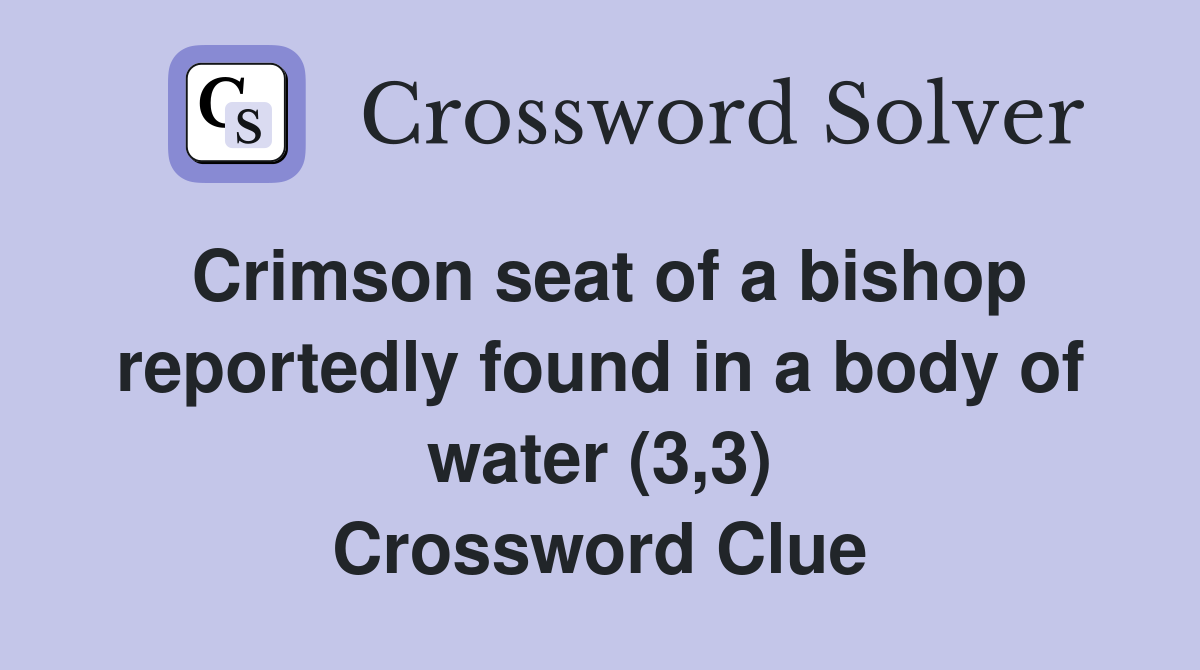 Crimson seat of a bishop reportedly found in a body of water (3,3) Crossword Clue