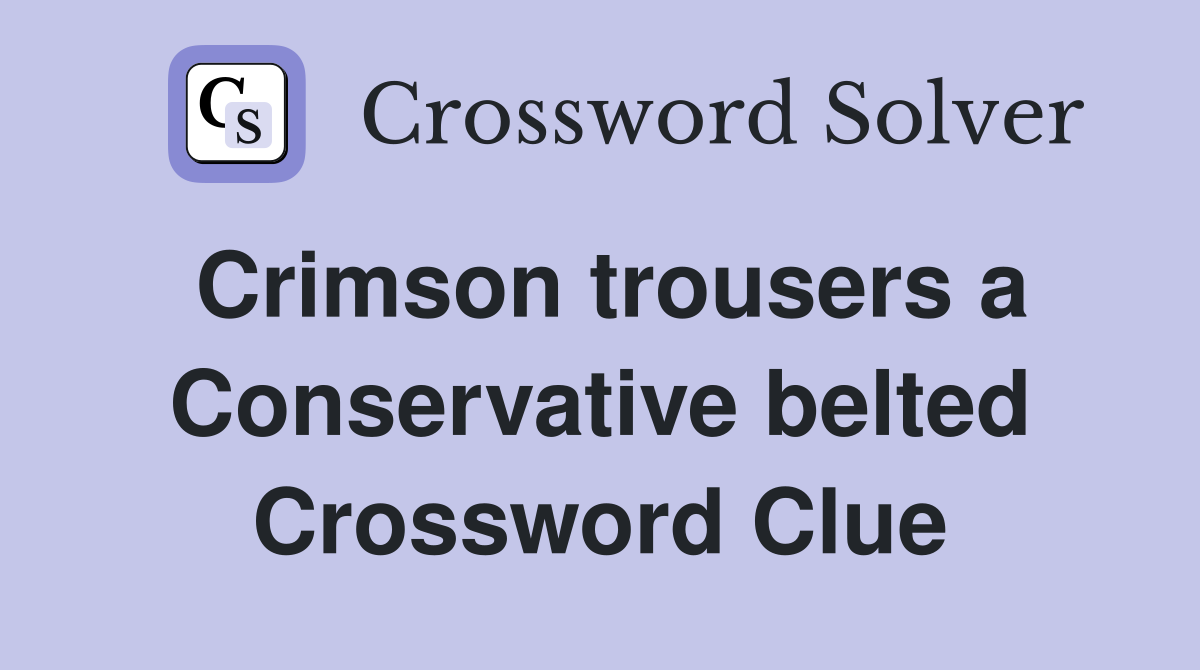 Crimson trousers a Conservative belted Crossword Clue