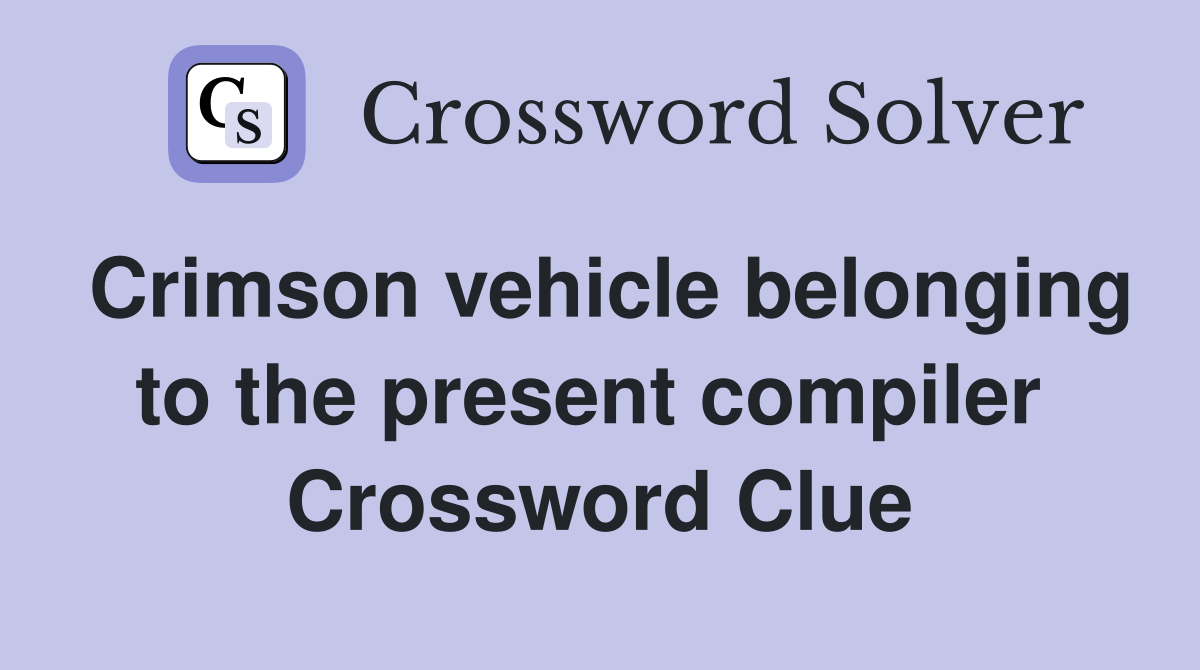 Crimson vehicle belonging to the present compiler  Crossword Clue