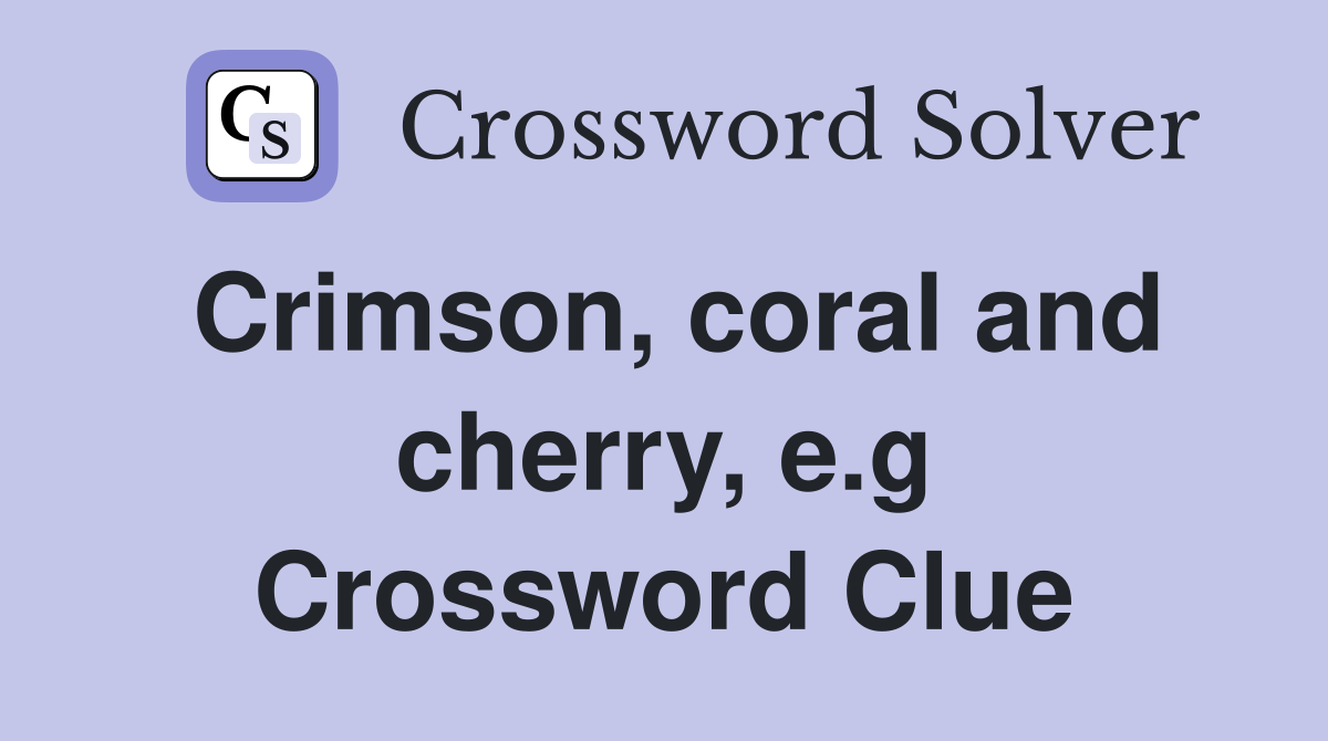 Crimson, coral and cherry, e.g Crossword Clue