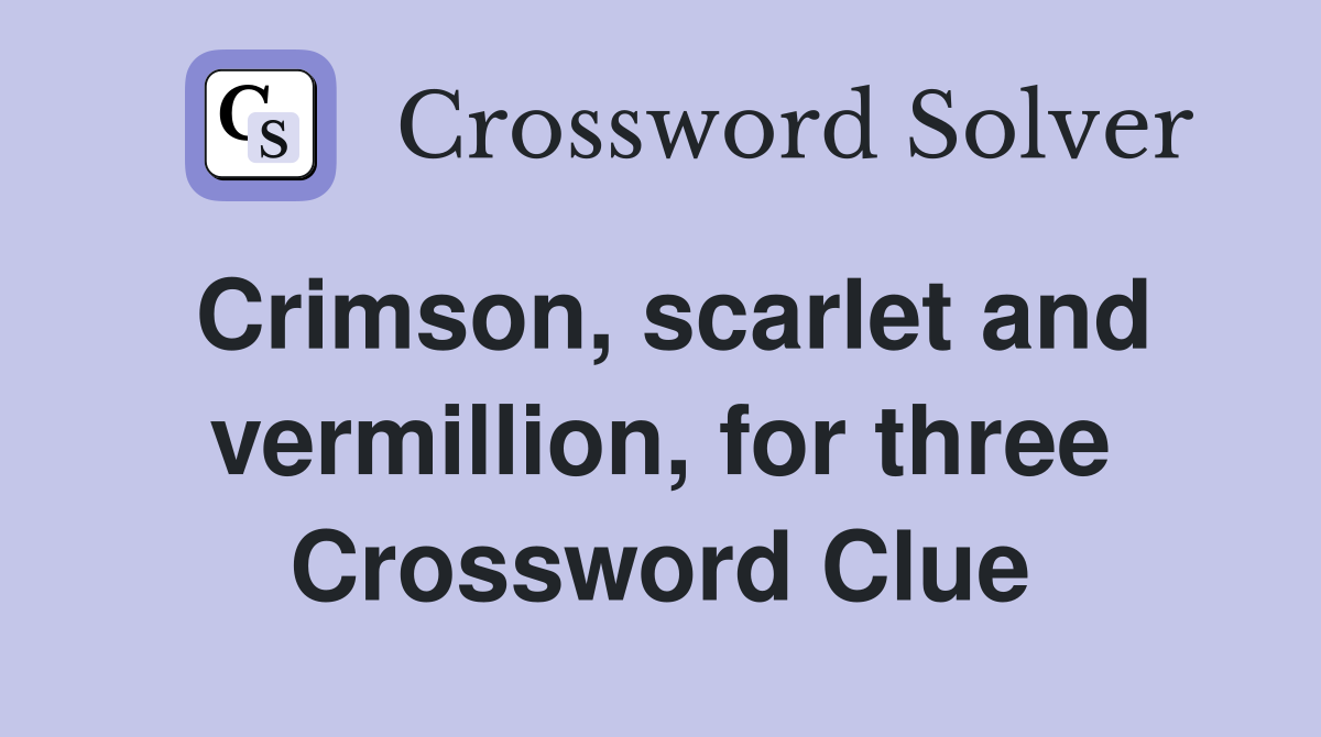Crimson, scarlet and vermillion, for three Crossword Clue
