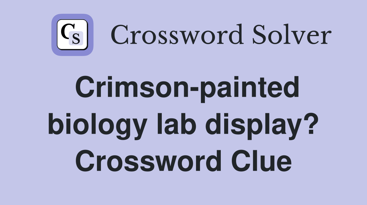 Crimson-painted biology lab display? Crossword Clue