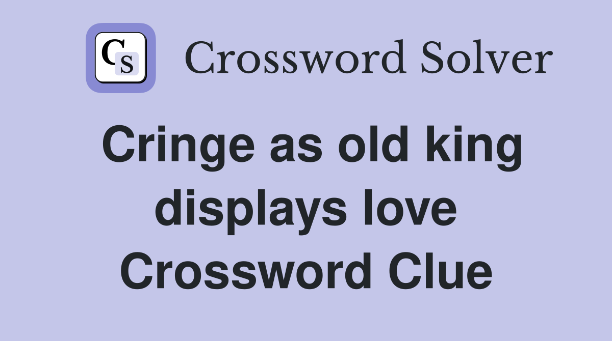 Cringe as old king displays love Crossword Clue