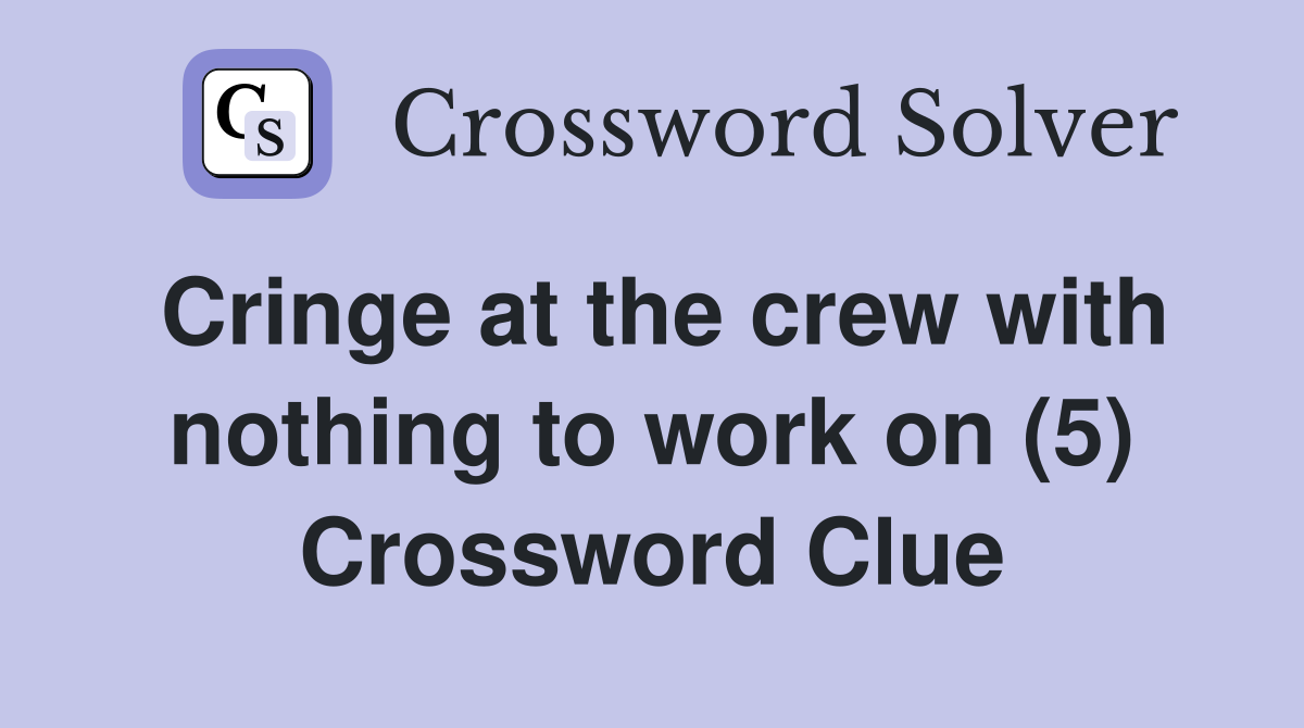 Cringe at the crew with nothing to work on (5) Crossword Clue