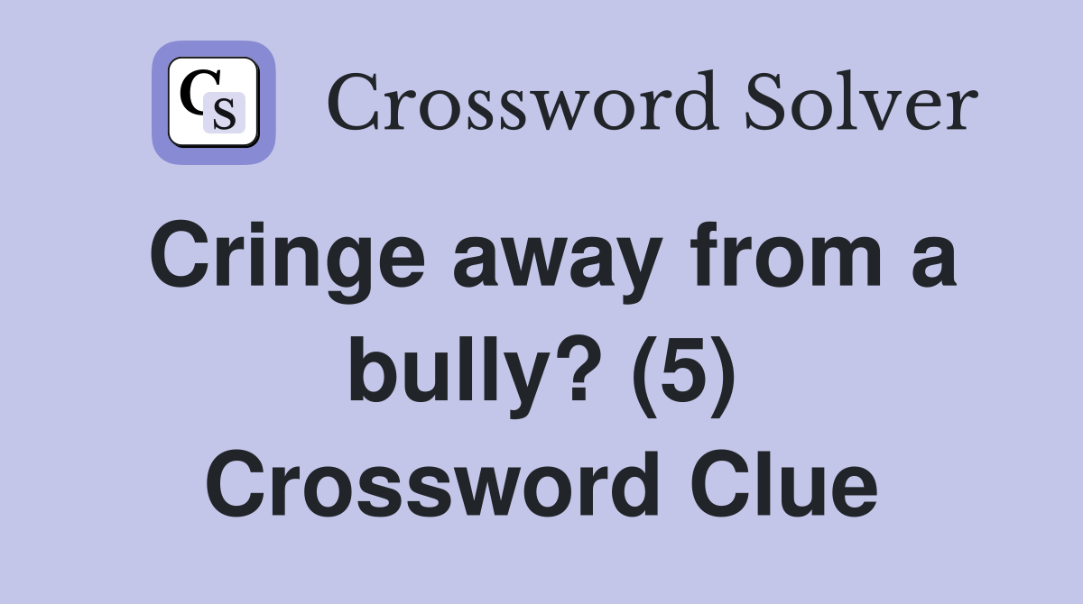 Cringe away from a bully? (5) Crossword Clue