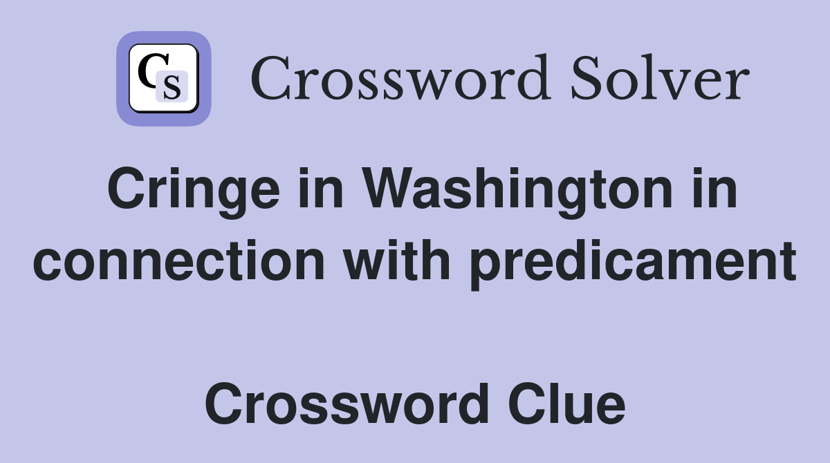 Cringe in Washington in connection with predicament  Crossword Clue