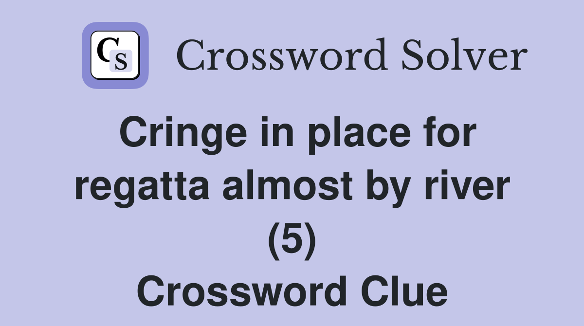 Cringe in place for regatta almost by river (5) Crossword Clue