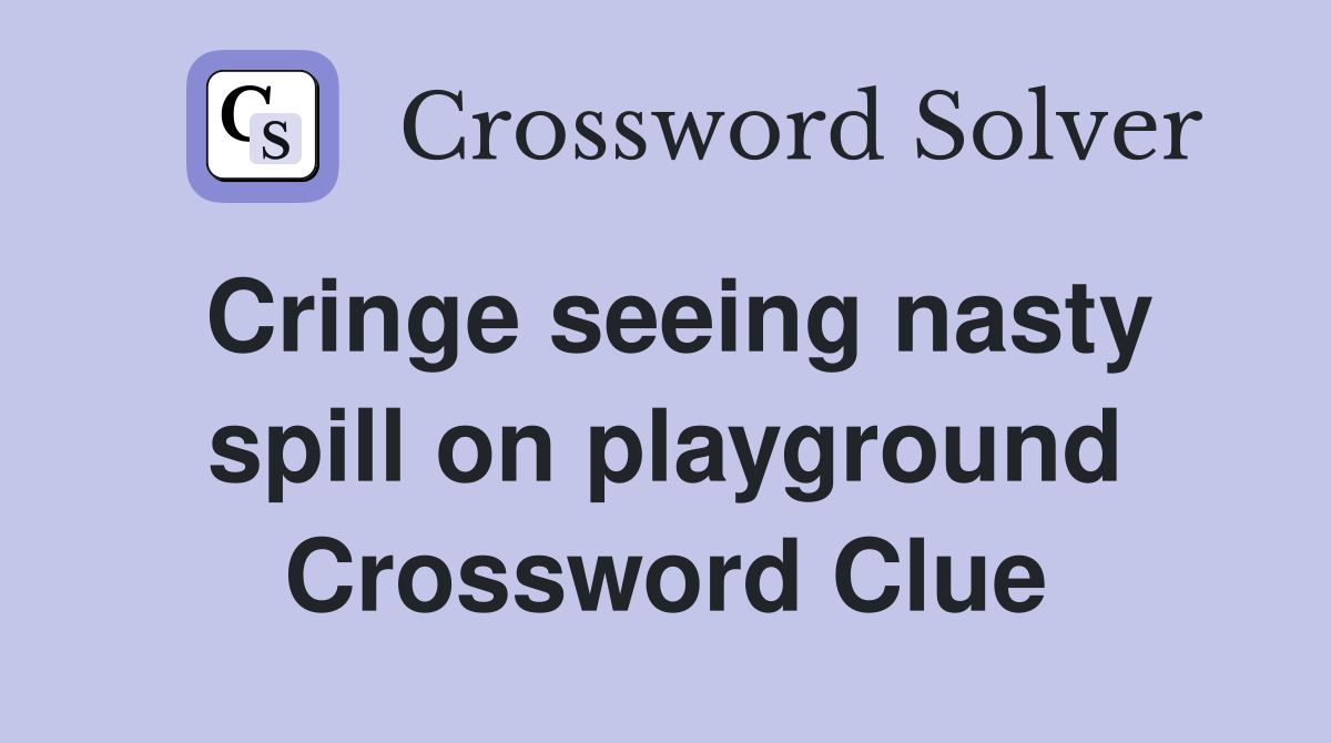 Cringe seeing nasty spill on playground Crossword Clue