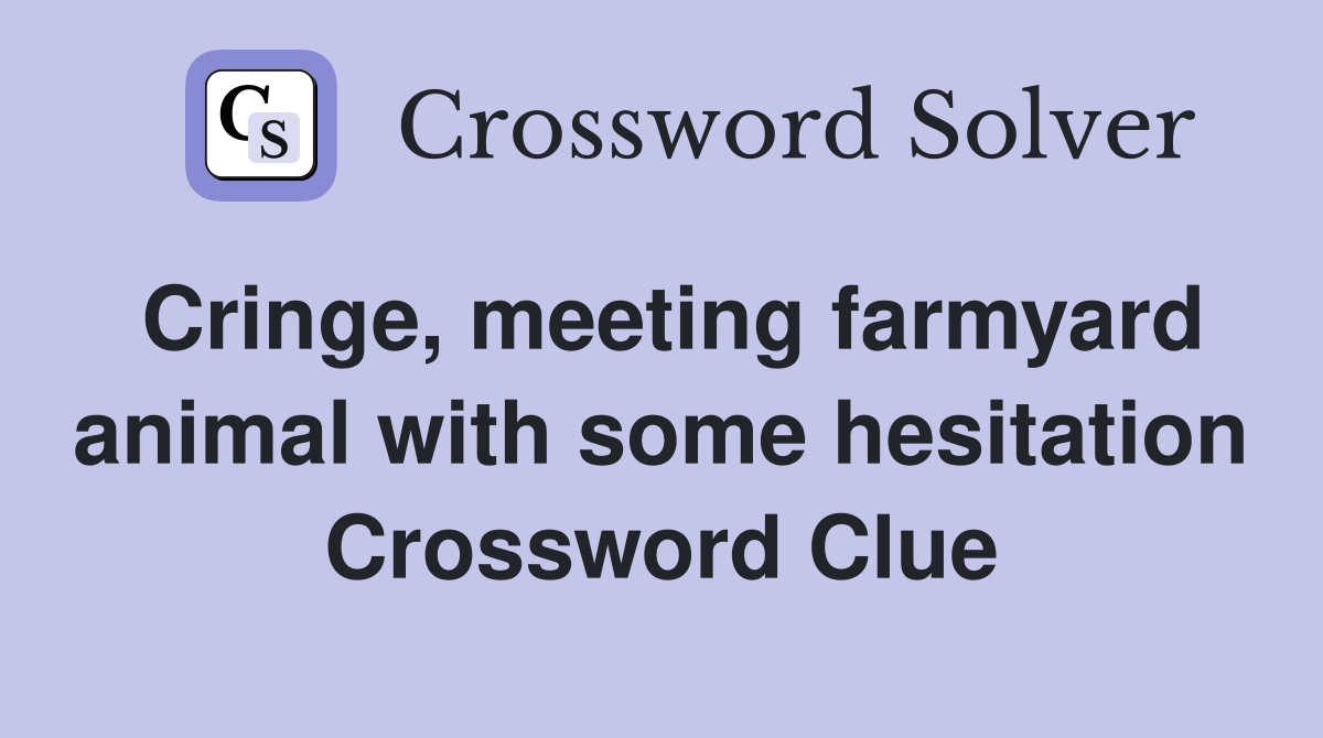Cringe, meeting farmyard animal with some hesitation Crossword Clue