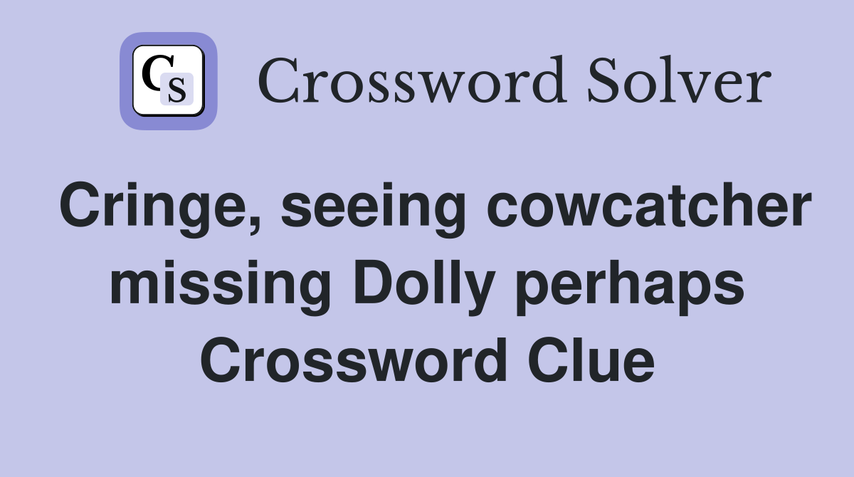 Cringe, seeing cowcatcher missing Dolly perhaps Crossword Clue