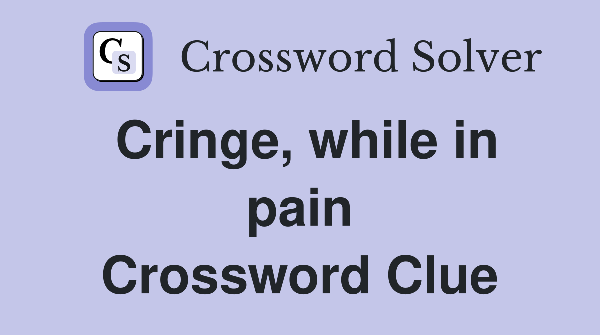Cringe, while in pain Crossword Clue