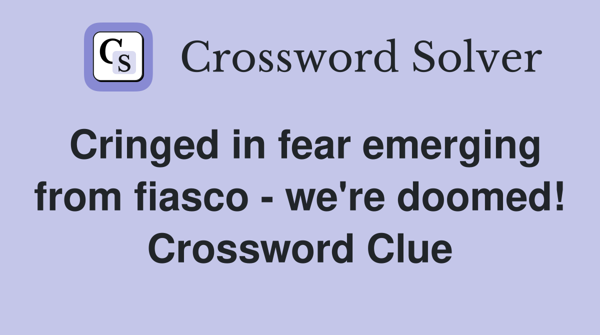 Cringed in fear emerging from fiasco - we're doomed! Crossword Clue