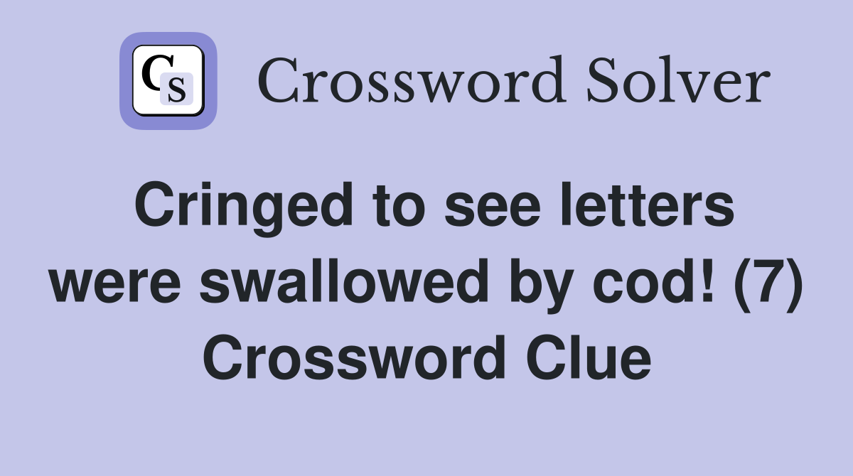 Cringed to see letters were swallowed by cod! (7) Crossword Clue