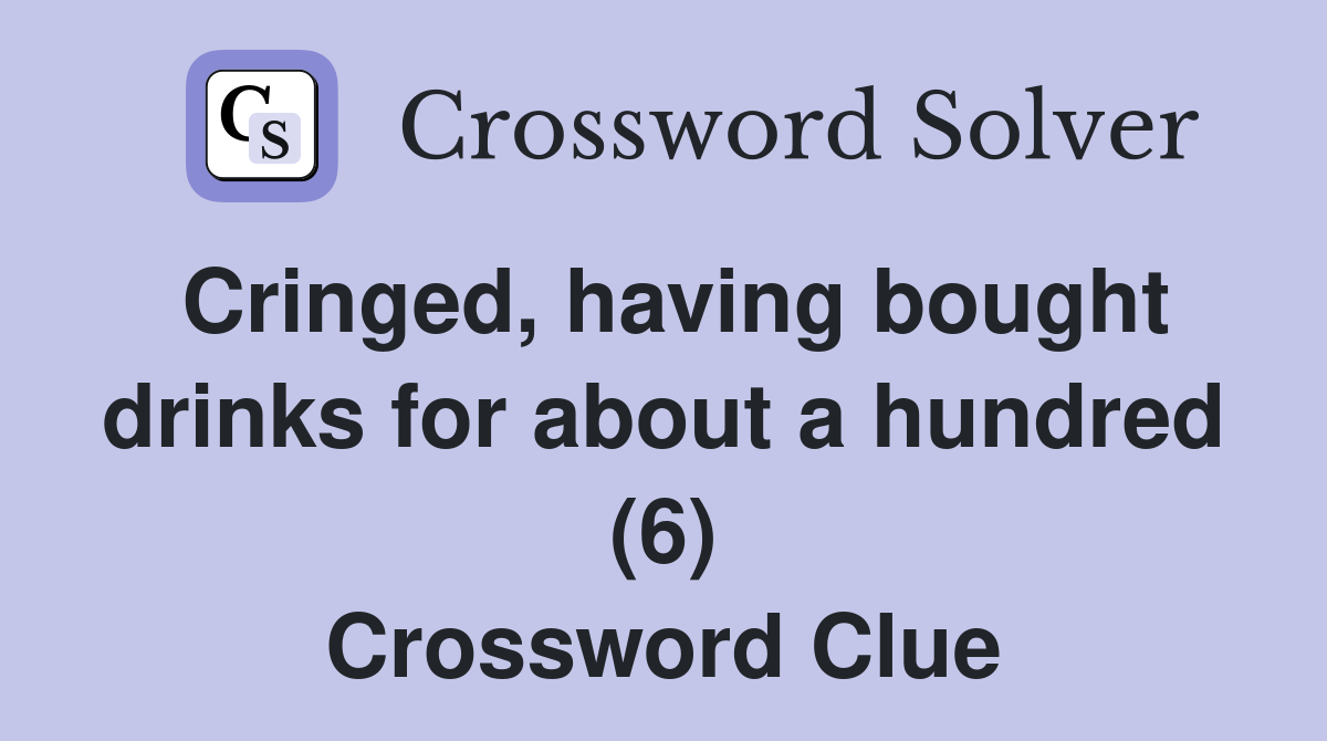 Cringed, having bought drinks for about a hundred (6) Crossword Clue