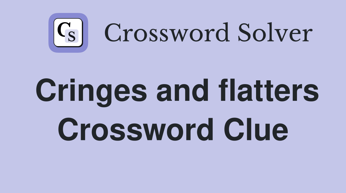 Cringes and flatters Crossword Clue