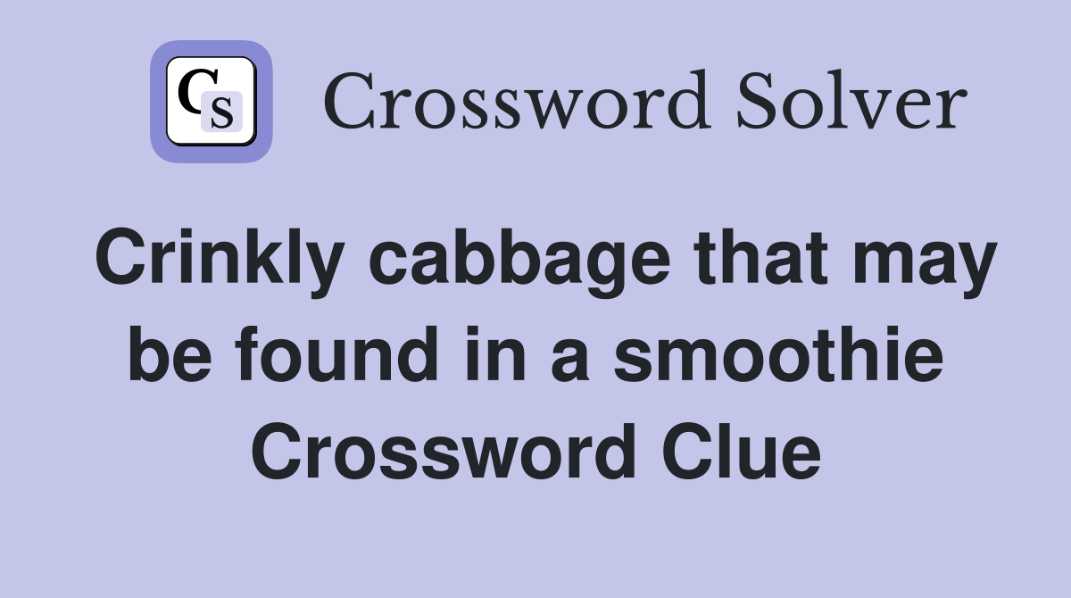 Crinkly cabbage that may be found in a smoothie Crossword Clue