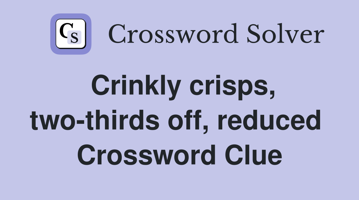 Crinkly crisps, two-thirds off, reduced  Crossword Clue