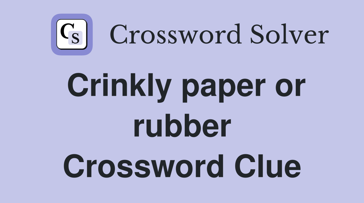 Crinkly paper or rubber Crossword Clue