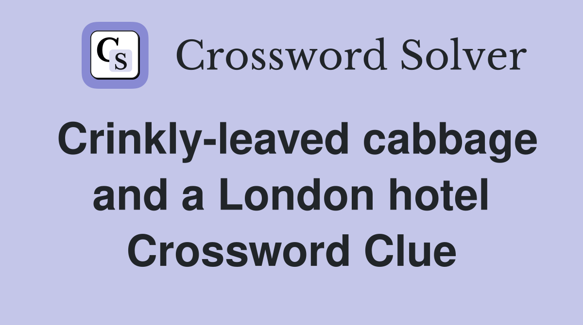 Crinkly-leaved cabbage and a London hotel Crossword Clue