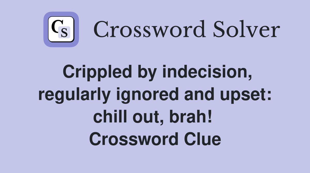 Crippled by indecision, regularly ignored and upset: chill out, brah!  Crossword Clue