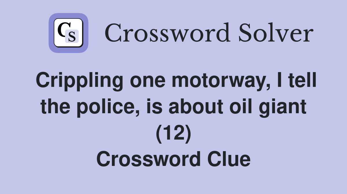 Crippling one motorway, I tell the police, is about oil giant (12) Crossword Clue