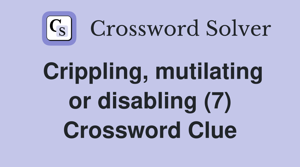 Crippling, mutilating or disabling (7) Crossword Clue