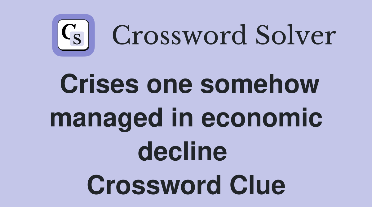Crises one somehow managed in economic decline  Crossword Clue