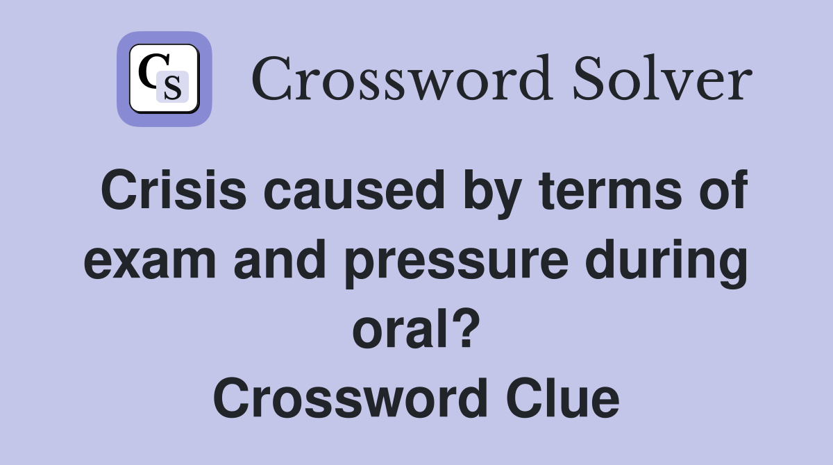 Crisis caused by terms of exam and pressure during oral? Crossword Clue