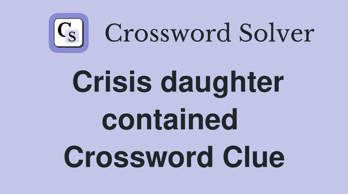 Crisis daughter contained  Crossword Clue